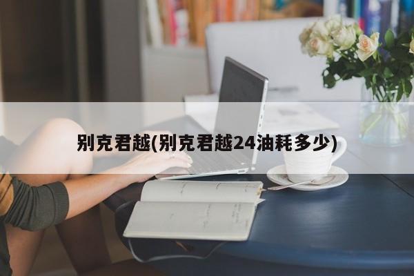 别克君越(别克君越24油耗多少)