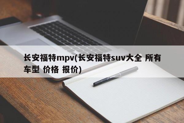 长安福特mpv(长安福特suv大全 所有车型 价格 报价)