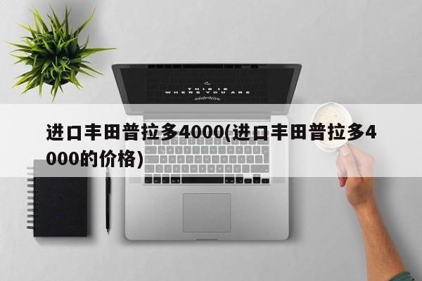 进口丰田普拉多4000(进口丰田普拉多4000的价格)