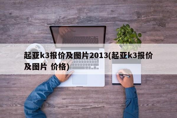 起亚k3报价及图片2013(起亚k3报价及图片 价格)