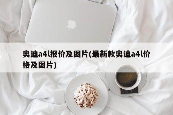 奥迪a4l报价及图片(最新款奥迪a4l价格及图片)