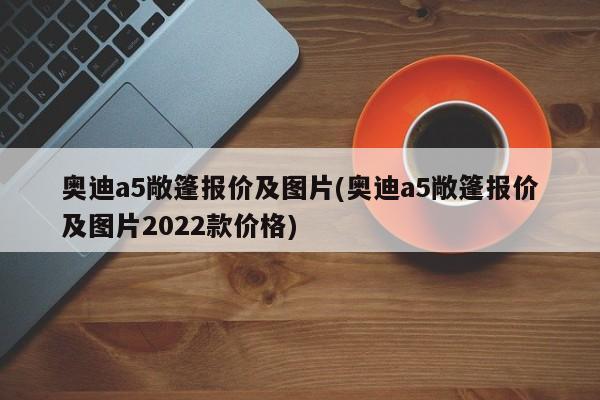 奥迪a5敞篷报价及图片(奥迪a5敞篷报价及图片2022款价格)