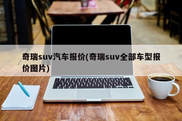 奇瑞suv汽车报价(奇瑞suv全部车型报价图片)