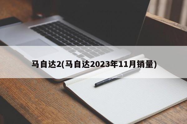 马自达2(马自达2023年11月销量)