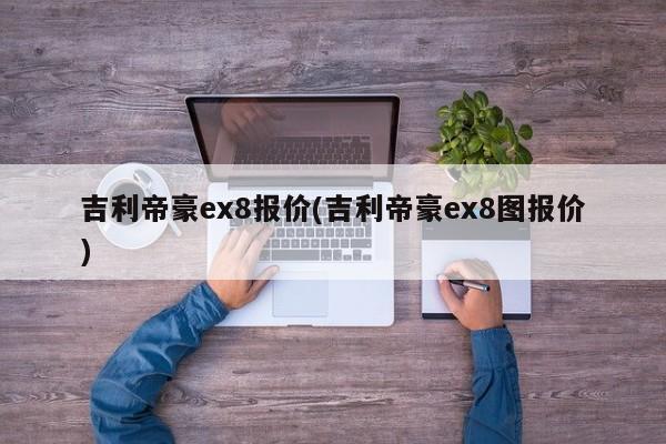 吉利帝豪ex8报价(吉利帝豪ex8图报价)