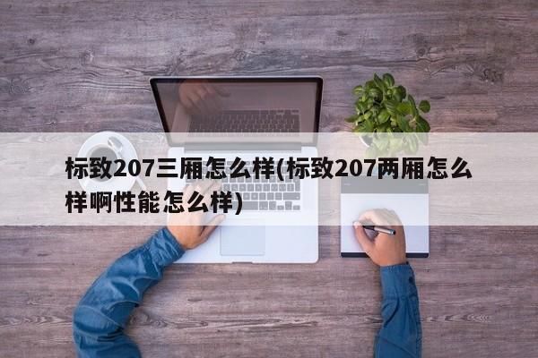 标致207三厢怎么样(标致207两厢怎么样啊性能怎么样)