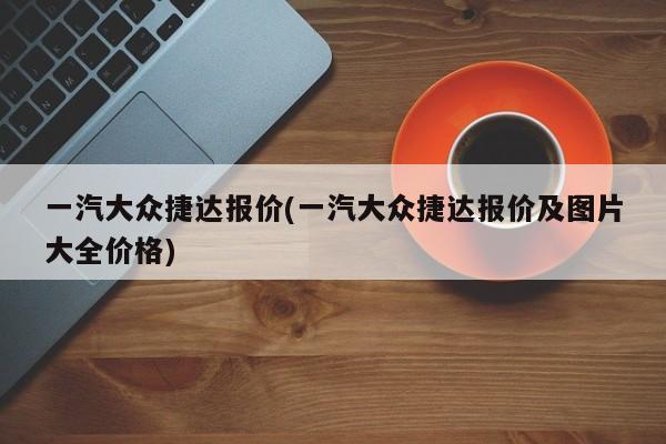 一汽大众捷达报价(一汽大众捷达报价及图片大全价格)