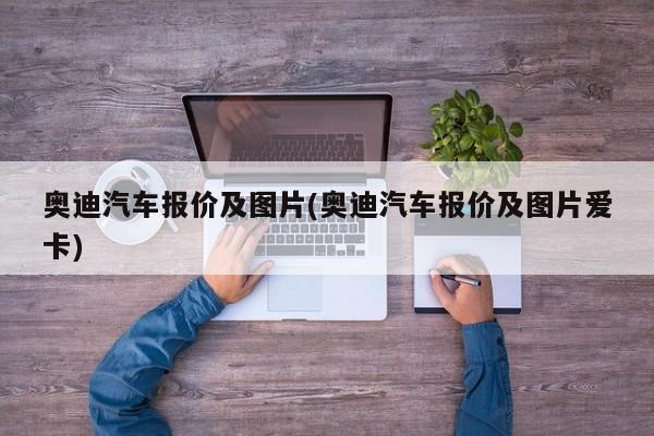 奥迪汽车报价及图片(奥迪汽车报价及图片爱卡)