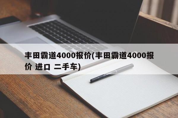 丰田霸道4000报价(丰田霸道4000报价 进口 二手车)