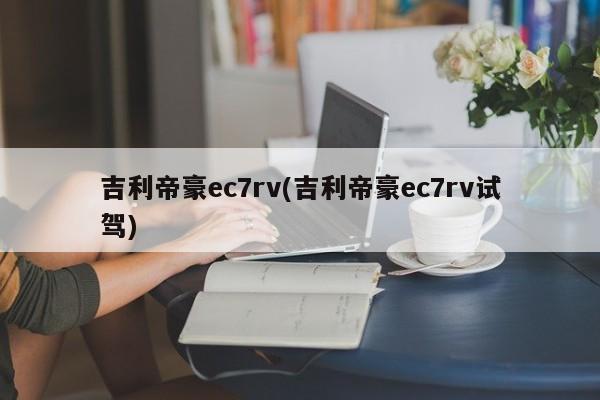 吉利帝豪ec7rv(吉利帝豪ec7rv试驾)