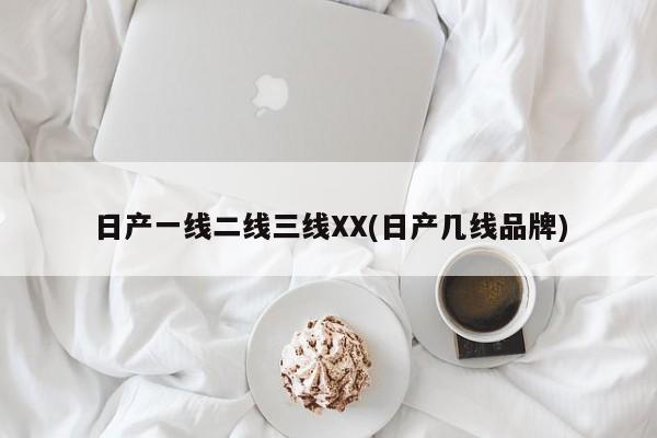 日产一线二线三线XX(日产几线品牌)