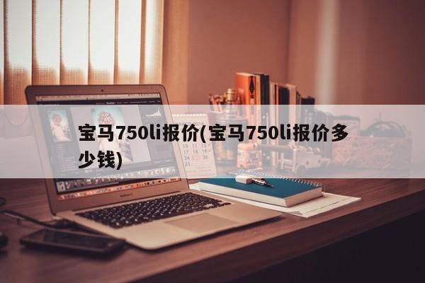 宝马750li报价(宝马750li报价多少钱)