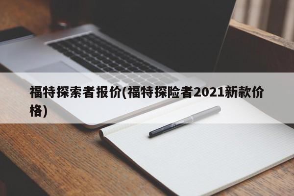 福特探索者报价(福特探险者2021新款价格)