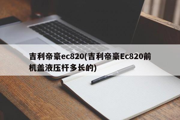 吉利帝豪ec820(吉利帝豪Ec820前机盖液压杆多长的)