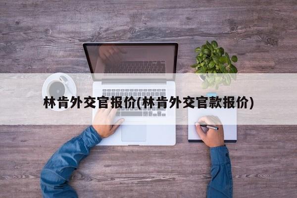 林肯外交官报价(林肯外交官款报价)