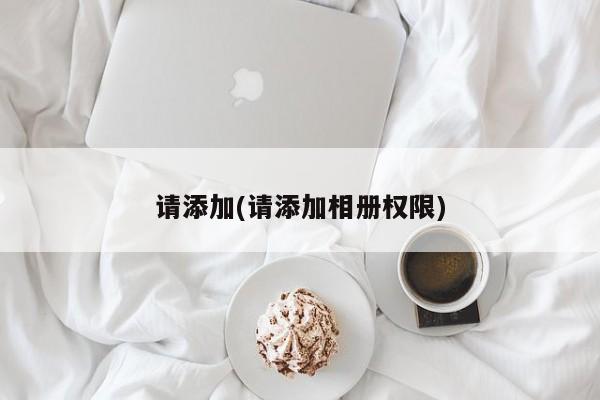 请添加(请添加相册权限)