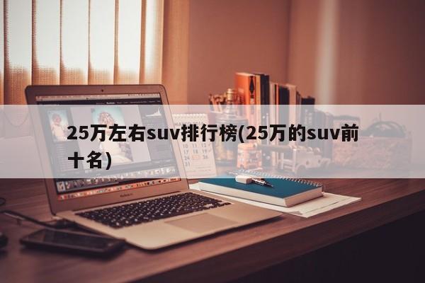 25万左右suv排行榜(25万的suv前十名)