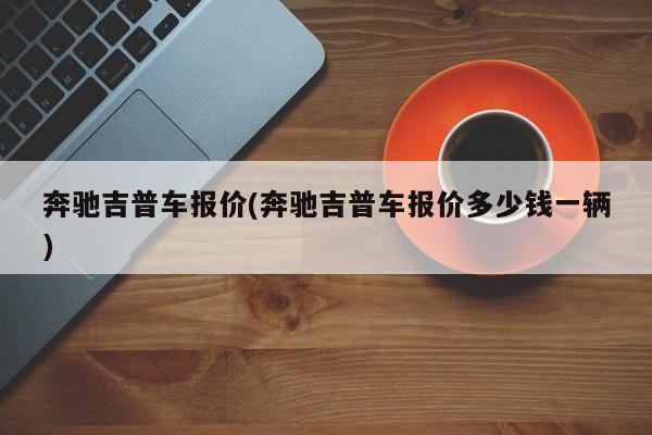 奔驰吉普车报价(奔驰吉普车报价多少钱一辆)