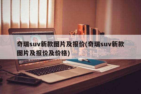 奇瑞suv新款图片及报价(奇瑞suv新款图片及报价及价格)