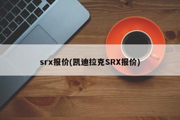 srx报价(凯迪拉克SRX报价)