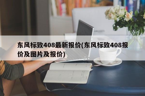 东风标致408最新报价(东风标致408报价及图片及报价)