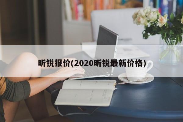 昕锐报价(2020昕锐最新价格)