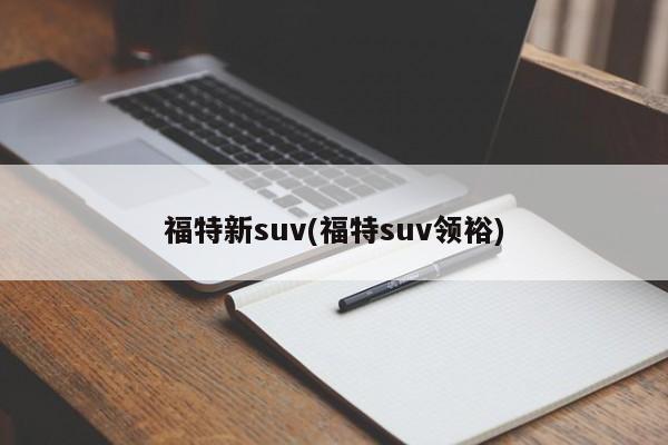 福特新suv(福特suv领裕)