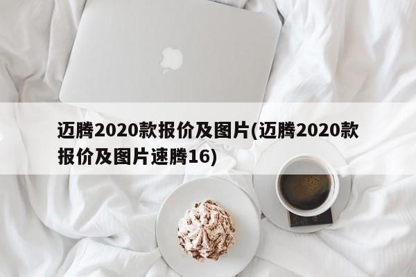 迈腾2020款报价及图片(迈腾2020款报价及图片速腾16)