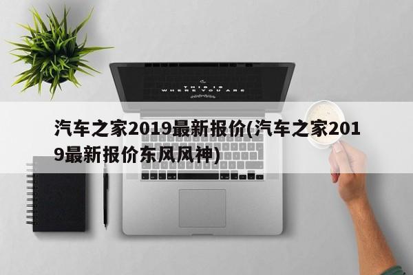 汽车之家2019最新报价(汽车之家2019最新报价东风风神)