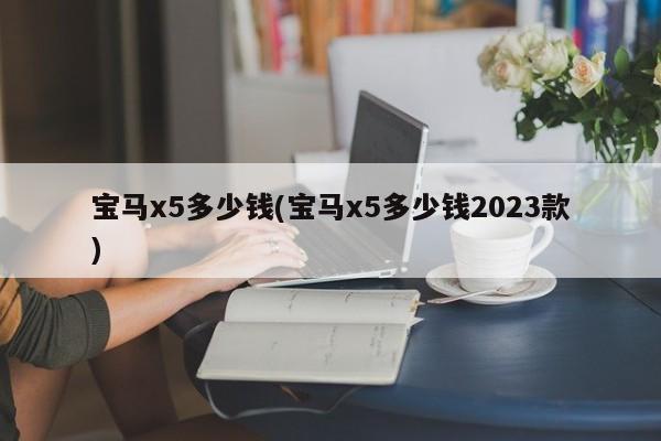 宝马x5多少钱(宝马x5多少钱2023款)