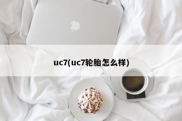 uc7(uc7轮胎怎么样)