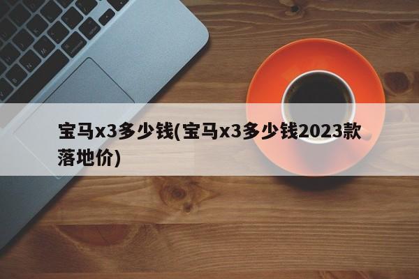 宝马x3多少钱(宝马x3多少钱2023款落地价)