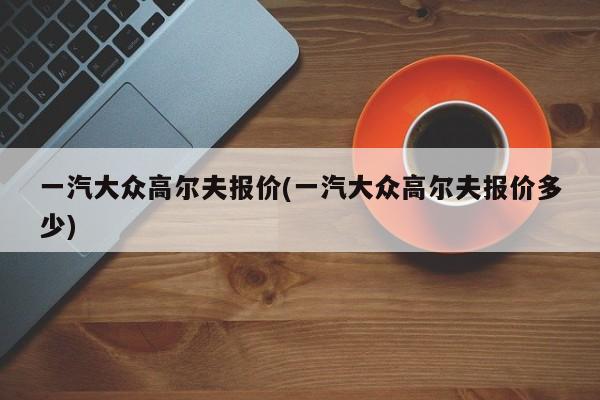 一汽大众高尔夫报价(一汽大众高尔夫报价多少)