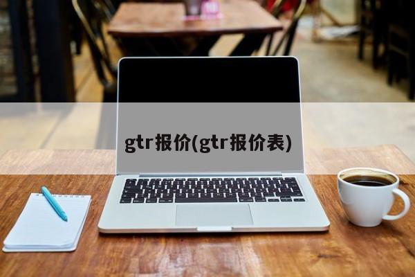 gtr报价(gtr报价表)