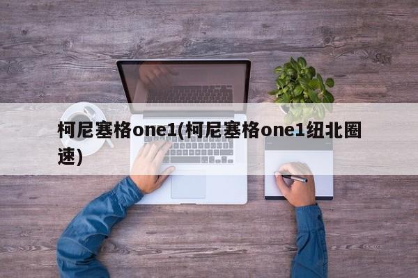 柯尼塞格one1(柯尼塞格one1纽北圈速)