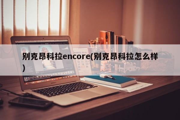 别克昂科拉encore(别克昂科拉怎么样)