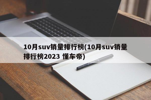 10月suv销量排行榜(10月suv销量排行榜2023 懂车帝)