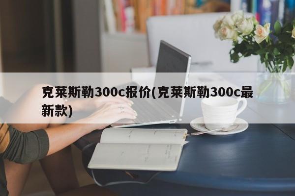 克莱斯勒300c报价(克莱斯勒300c最新款)