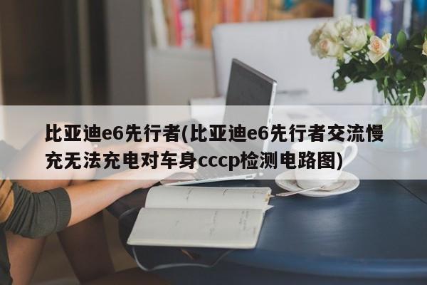 比亚迪e6先行者(比亚迪e6先行者交流慢充无法充电对车身cccp检测电路图)