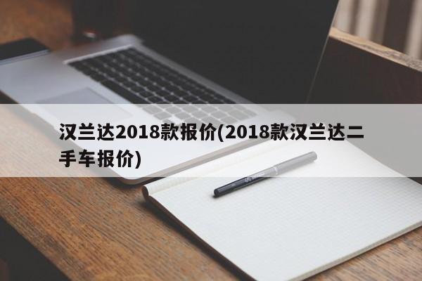 汉兰达2018款报价(2018款汉兰达二手车报价)