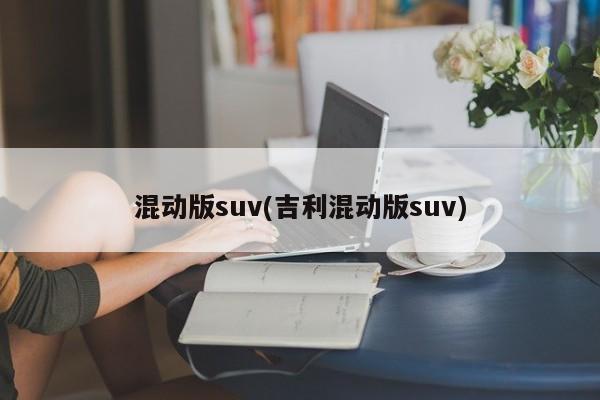 混动版suv(吉利混动版suv)