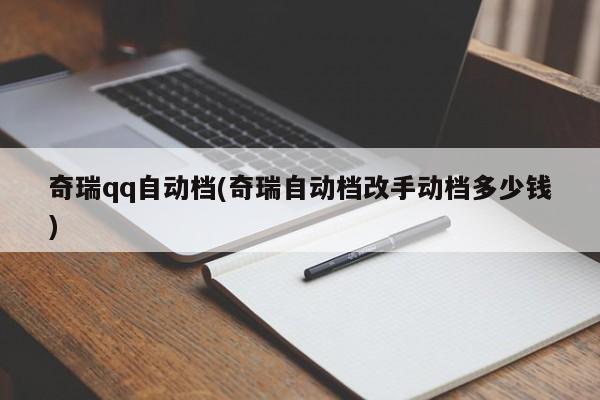 奇瑞qq自动档(奇瑞自动档改手动档多少钱)