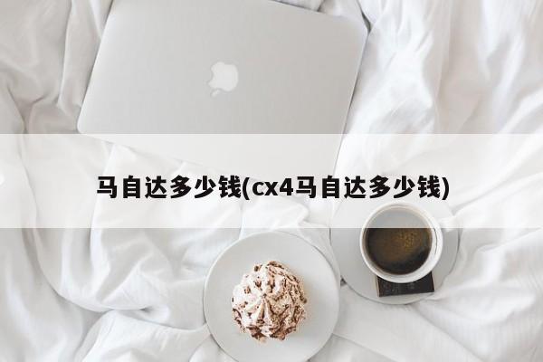 马自达多少钱(cx4马自达多少钱)