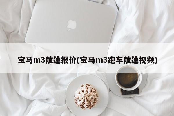 宝马m3敞篷报价(宝马m3跑车敞篷视频)