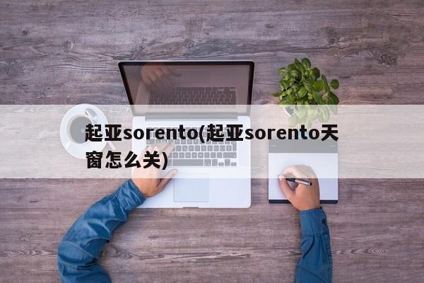 起亚sorento(起亚sorento天窗怎么关)