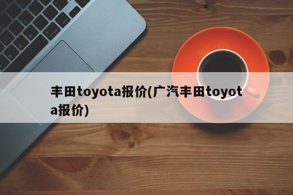 丰田toyota报价(广汽丰田toyota报价)