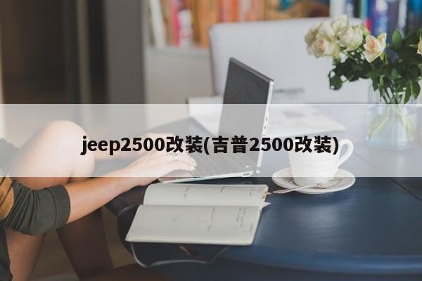 jeep2500改装(吉普2500改装)