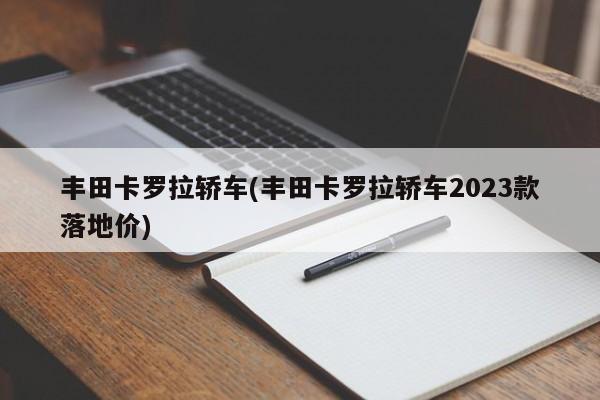 丰田卡罗拉轿车(丰田卡罗拉轿车2023款落地价)