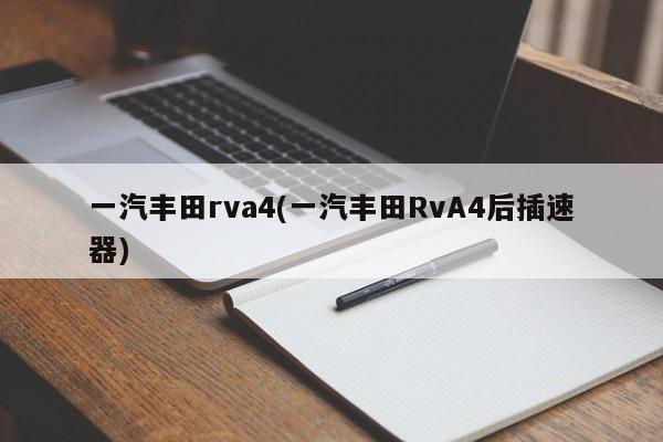 一汽丰田rva4(一汽丰田RvA4后插速器)