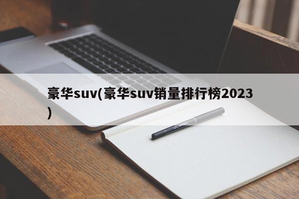 豪华suv(豪华suv销量排行榜2023)